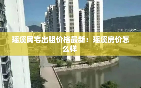 瑤溪民宅出租價(jià)格最新:瑤溪房?jī)r(jià)怎么樣