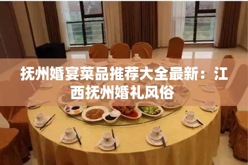 撫州婚宴菜品推薦大全最新:江西撫州婚禮風俗
