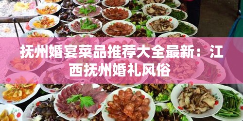 撫州婚宴菜品推薦大全最新:江西撫州婚禮風俗