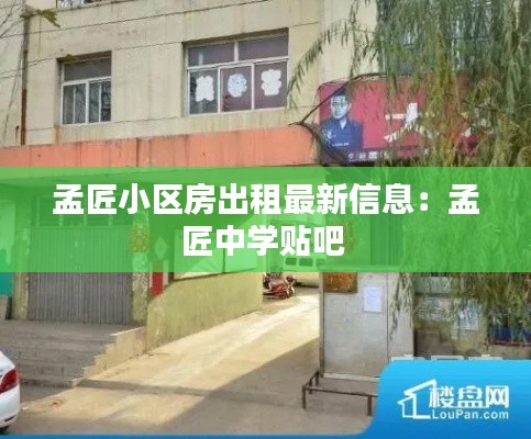 孟匠小區房出租最新信息:孟匠中學貼吧