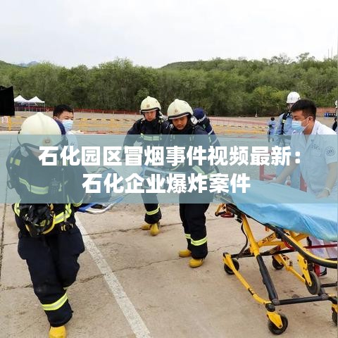 石化園區(qū)冒煙事件視頻最新:石化企業(yè)爆炸案件