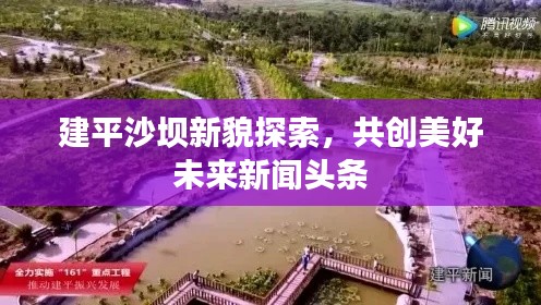 建平沙壩新貌探索,共創美好未來新聞頭條