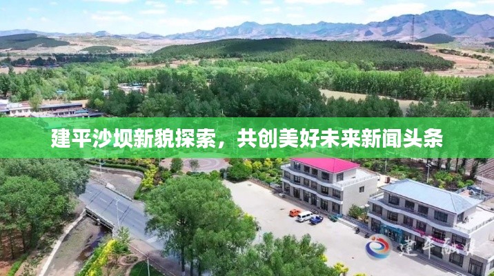 建平沙壩新貌探索,共創美好未來新聞頭條
