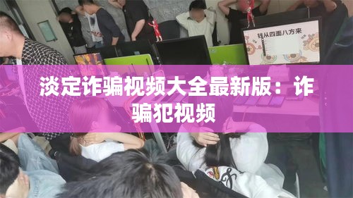 淡定詐騙視頻大全最新版:詐騙犯視頻