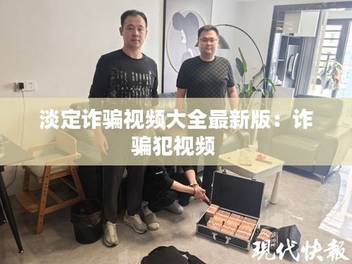 淡定詐騙視頻大全最新版:詐騙犯視頻