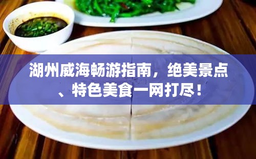 湖州威海暢游指南,絕美景點、特色美食一網(wǎng)打盡!