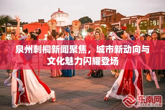 泉州刺桐新聞聚焦，城市新動向與文化魅力閃耀登場