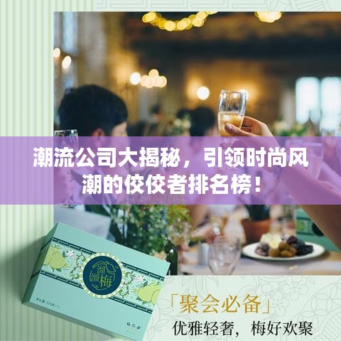 潮流公司大揭秘,引領時尚風潮的佼佼者排名榜!