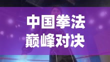 中國拳法巔峰對決，十大高手排名榜單揭曉！