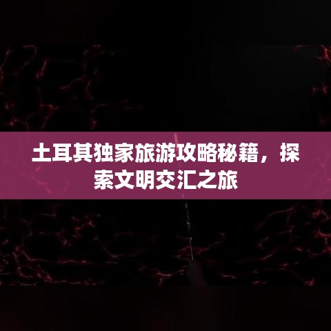 土耳其獨家旅游攻略秘籍,探索文明交匯之旅