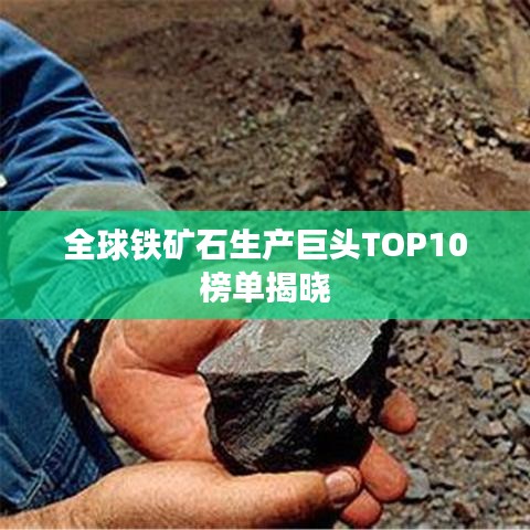 全球鐵礦石生產巨頭TOP10榜單揭曉