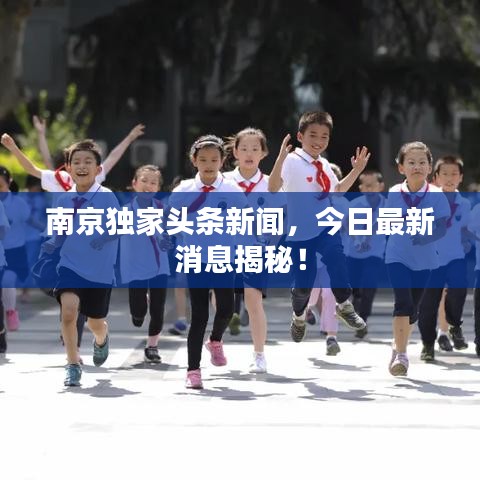 南京獨家頭條新聞，今日最新消息揭秘！