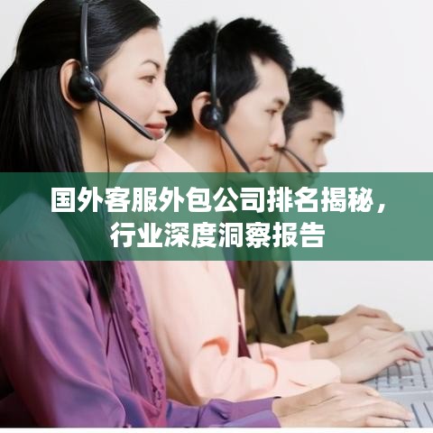 國外客服外包公司排名揭秘,行業深度洞察報告
