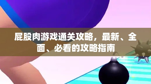 屁股肉游戲通關攻略，最新、全面、必看的攻略指南