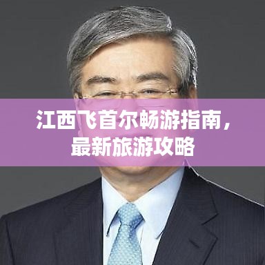 江西飛首爾暢游指南，最新旅游攻略