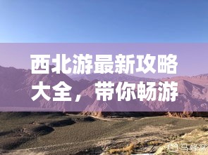 西北游最新攻略大全,帶你暢游西北美景!
