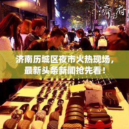 濟南歷城區夜市火熱現場,最新頭條新聞搶先看!