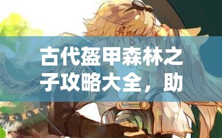 古代盔甲森林之子攻略大全,助你成為終極探險家!