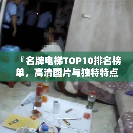 『名牌電梯TOP10排名榜單,高清圖片與獨(dú)特特點(diǎn)一網(wǎng)打盡』