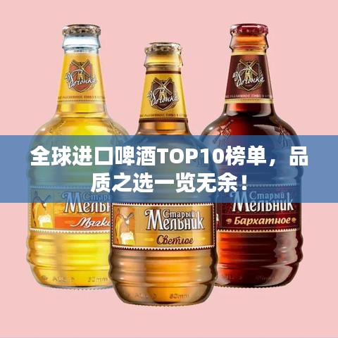 全球進口啤酒TOP10榜單,品質之選一覽無余!