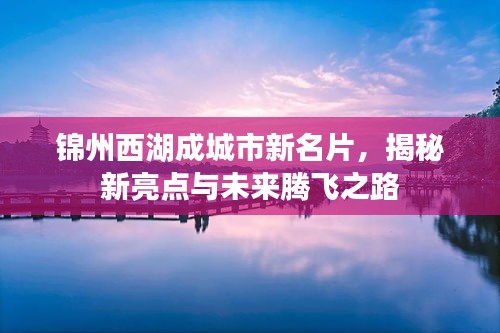 錦州西湖成城市新名片,揭秘新亮點(diǎn)與未來騰飛之路