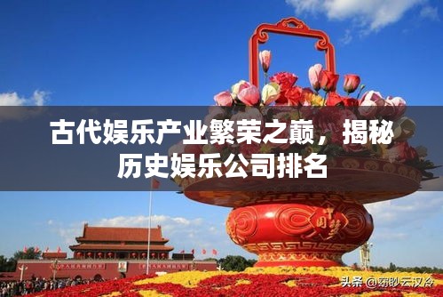 古代娛樂產業繁榮之巔,揭秘歷史娛樂公司排名