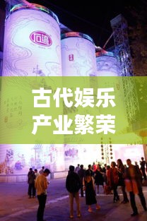 古代娛樂產(chǎn)業(yè)繁榮之巔,揭秘歷史娛樂公司排名