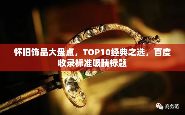 懷舊飾品大盤點,TOP10經典之選,百度收錄標準吸睛標題