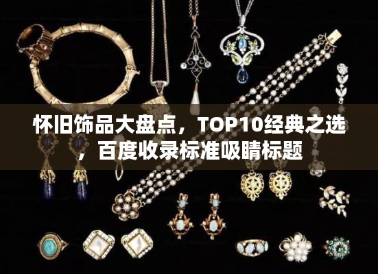 懷舊飾品大盤點,TOP10經典之選,百度收錄標準吸睛標題