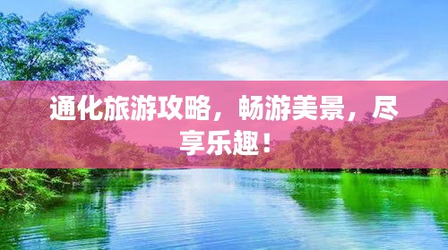 通化旅游攻略,暢游美景,盡享樂趣!