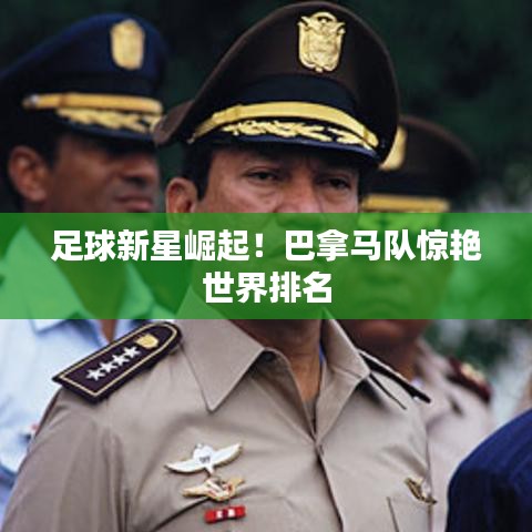 足球新星崛起!巴拿馬隊(duì)驚艷世界排名