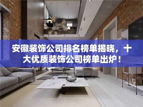安徽裝飾公司排名榜單揭曉，十大優質裝飾公司榜單出爐！