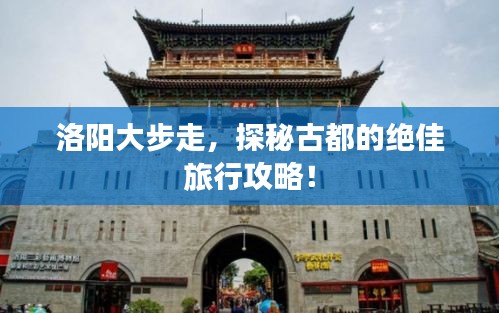 洛陽大步走，探秘古都的絕佳旅行攻略！