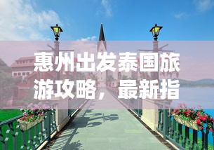 惠州出發泰國旅游攻略,最新指南帶你暢游異域風情