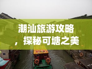 潮汕旅游攻略,探秘可塘之美,領略獨特魅力