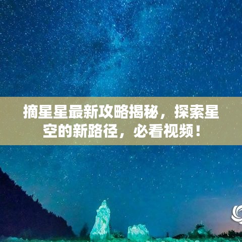 摘星星最新攻略揭秘,探索星空的新路徑,必看視頻!