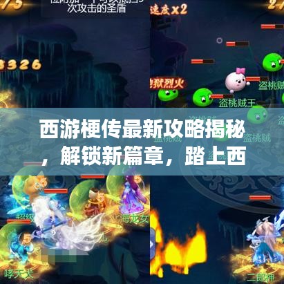 西游梗傳最新攻略揭秘，解鎖新篇章，踏上西游新征程！