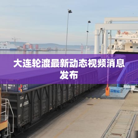 大連輪渡最新動態視頻消息發布