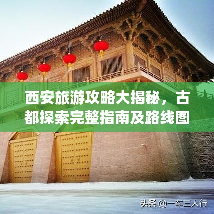 西安旅游攻略大揭秘，古都探索完整指南及路線圖
