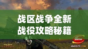 戰(zhàn)區(qū)戰(zhàn)爭全新戰(zhàn)役攻略秘籍揭秘!