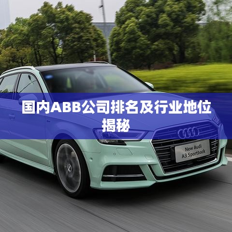 國內ABB公司排名及行業地位揭秘