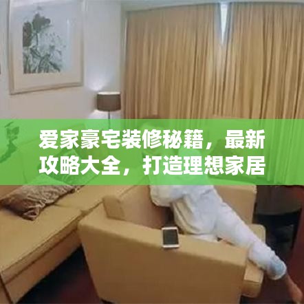 愛家豪宅裝修秘籍,最新攻略大全,打造理想家居空間