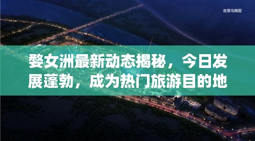 婺女洲最新動態揭秘,今日發展蓬勃,成為熱門旅游目的地!