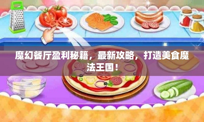 魔幻餐廳盈利秘籍,最新攻略,打造美食魔法王國!