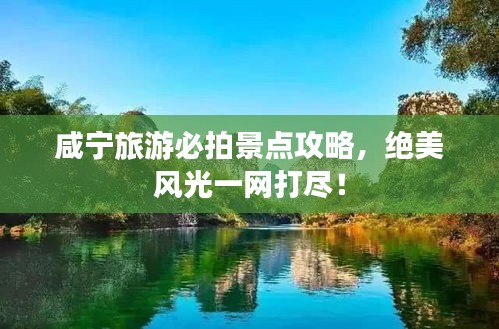 咸寧旅游必拍景點攻略,絕美風光一網(wǎng)打盡!