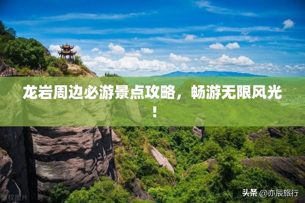 龍巖周邊必游景點(diǎn)攻略,暢游無限風(fēng)光!