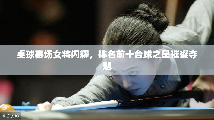 桌球賽場女將閃耀,排名前十臺球之星璀璨奪魁