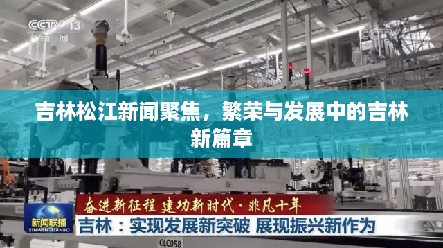 吉林松江新聞聚焦,繁榮與發展中的吉林新篇章