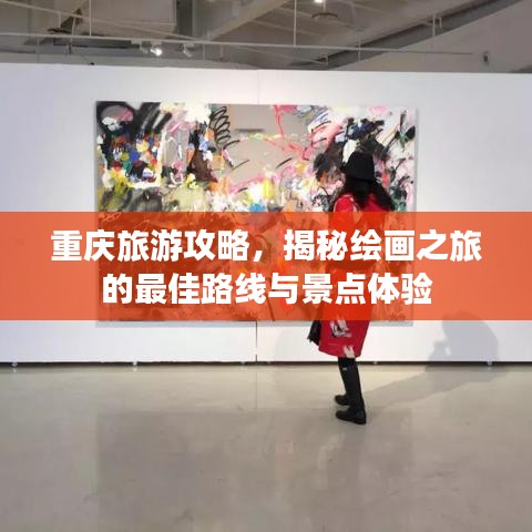 重慶旅游攻略,揭秘繪畫之旅的最佳路線與景點體驗