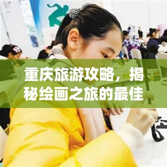 重慶旅游攻略,揭秘繪畫之旅的最佳路線與景點體驗